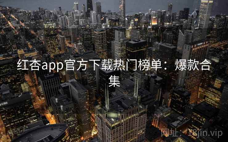 红杏app官方下载热门榜单:爆款合集