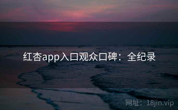 红杏app入口观众口碑：全纪录  第2张