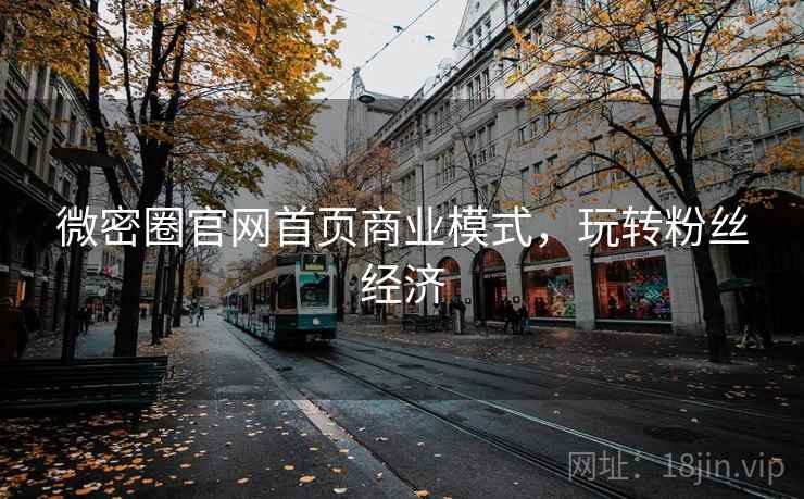 微密圈官网首页商业模式,玩转粉丝经济 第1张 微密圈官网首页商业模式,玩转粉丝经济 第1张