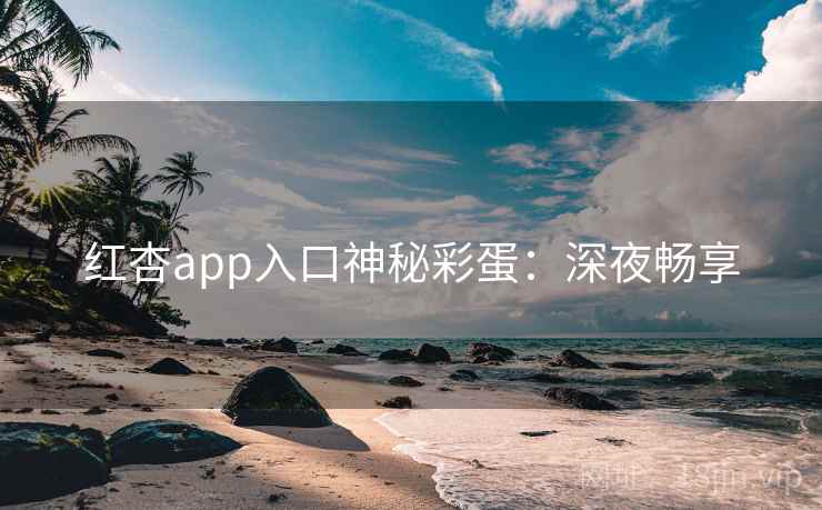红杏app入口神秘彩蛋：深夜畅享  第2张