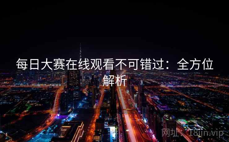 每日大赛在线观看不可错过：全方位解析