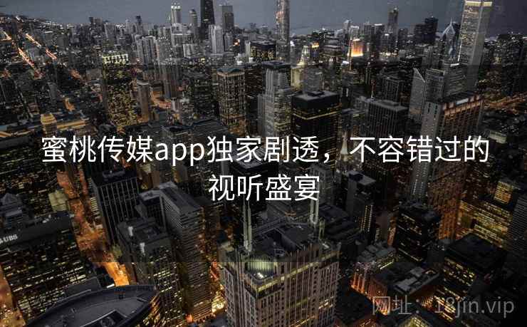 蜜桃传媒app独家剧透，不容错过的视听盛宴  第1张