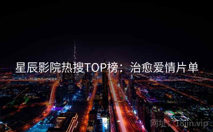 星辰影院热搜TOP榜：治愈爱情片单  第2张