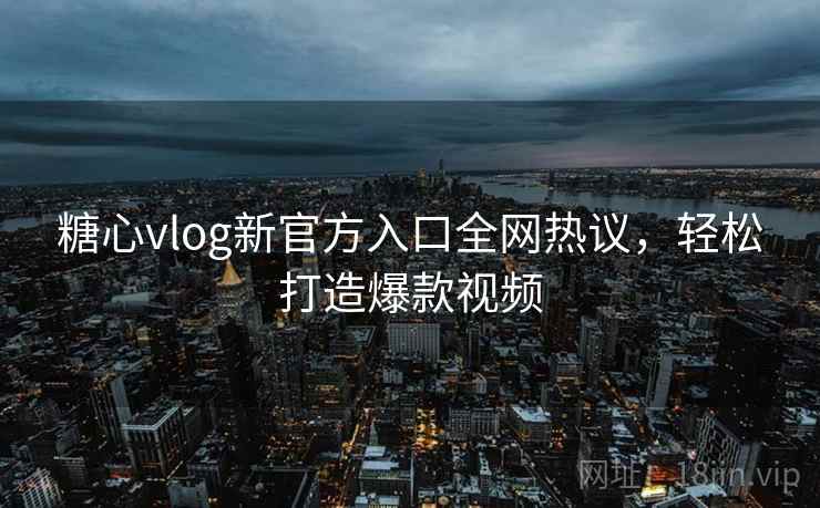 糖心vlog新官方入口全网热议，轻松打造爆款视频  第1张