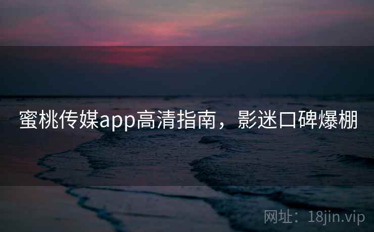 蜜桃传媒app高清指南，影迷口碑爆棚  第2张