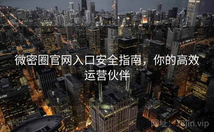微密圈官网入口安全指南，你的高效运营伙伴  第1张