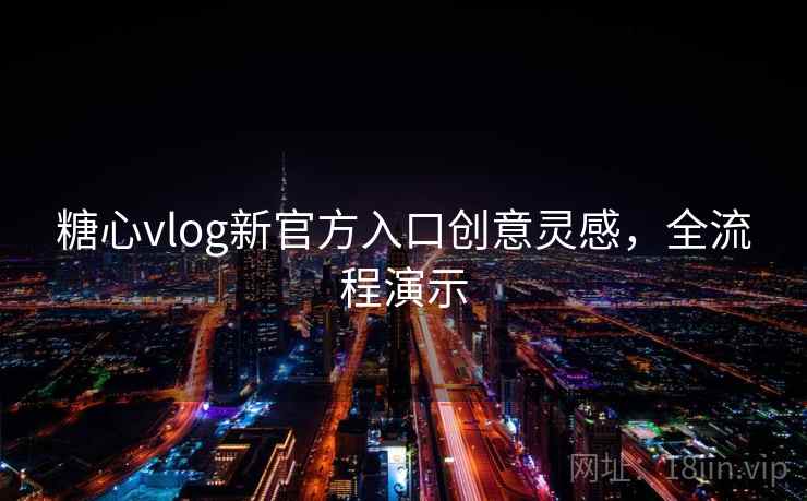 糖心vlog新官方入口创意灵感,全流程演示 第1张 糖心vlog新官方入口创意灵感,全流程演示 第1张