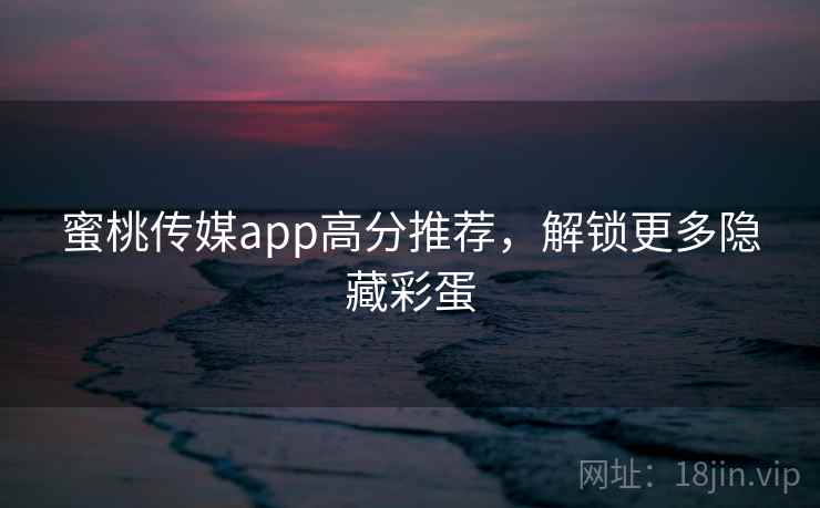 蜜桃传媒app高分推荐,解锁更多隐藏彩蛋 第2张 蜜桃传媒app高分推荐,解锁更多隐藏彩蛋 第2张