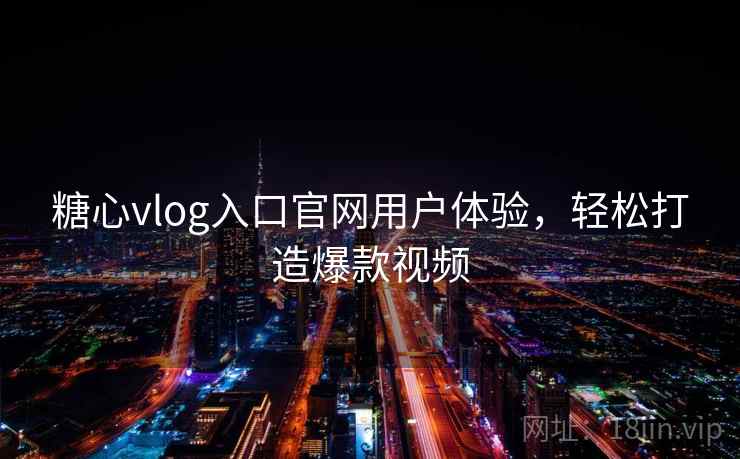 糖心vlog入口官网用户体验,轻松打造爆款视频 第1张 糖心vlog入口官网用户体验,轻松打造爆款视频 第1张