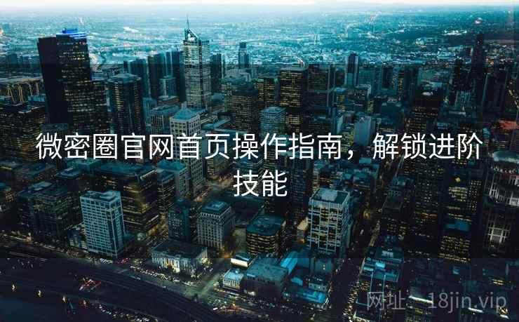 微密圈官网首页操作指南，解锁进阶技能  第2张