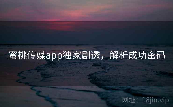 蜜桃传媒app独家剧透，解析成功密码  第2张